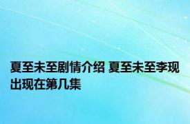 夏至未至剧情介绍 夏至未至李现出现在第几集