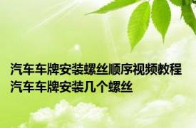汽车车牌安装螺丝顺序视频教程 汽车车牌安装几个螺丝