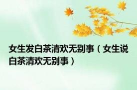 女生发白茶清欢无别事（女生说白茶清欢无别事）