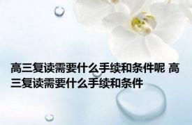 高三复读需要什么手续和条件呢 高三复读需要什么手续和条件