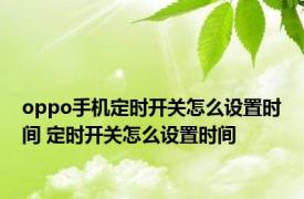 oppo手机定时开关怎么设置时间 定时开关怎么设置时间