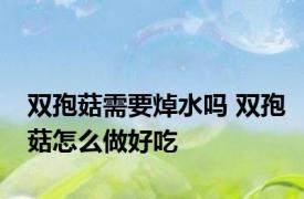 双孢菇需要焯水吗 双孢菇怎么做好吃