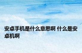 安卓手机是什么意思啊 什么是安卓机啊