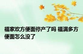福家欢方便面停产了吗 福满多方便面怎么没了