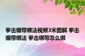 拳击绷带缠法视频3米图解 拳击绷带绑法 拳击绑带怎么绑