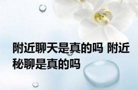 附近聊天是真的吗 附近秘聊是真的吗