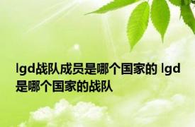 lgd战队成员是哪个国家的 lgd是哪个国家的战队