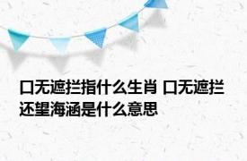 口无遮拦指什么生肖 口无遮拦 还望海涵是什么意思