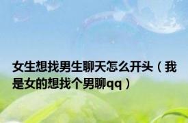 女生想找男生聊天怎么开头（我是女的想找个男聊qq）