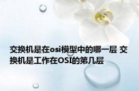 交换机是在osi模型中的哪一层 交换机是工作在OSI的第几层