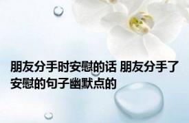 朋友分手时安慰的话 朋友分手了安慰的句子幽默点的