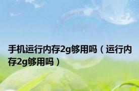 手机运行内存2g够用吗（运行内存2g够用吗）