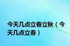 今天几点立春立秋（今天几点立春）