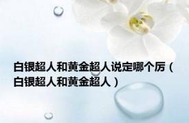 白银超人和黄金超人说定哪个厉（白银超人和黄金超人）