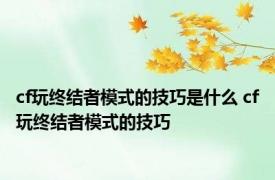 cf玩终结者模式的技巧是什么 cf玩终结者模式的技巧