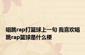唱跳rap打篮球上一句 我喜欢唱跳rap篮球是什么梗