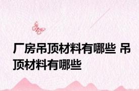 厂房吊顶材料有哪些 吊顶材料有哪些