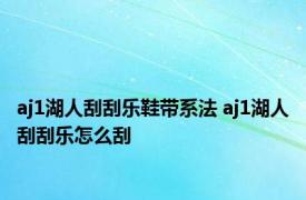 aj1湖人刮刮乐鞋带系法 aj1湖人刮刮乐怎么刮