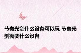 节奏光剑什么设备可以玩 节奏光剑需要什么设备