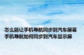 怎么能让手机导航同步到汽车屏幕 手机导航如何同步到汽车显示屏