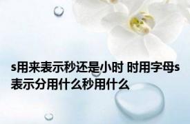 s用来表示秒还是小时 时用字母s表示分用什么秒用什么