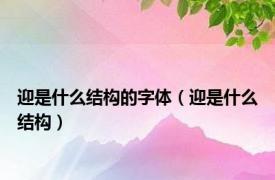 迎是什么结构的字体（迎是什么结构）