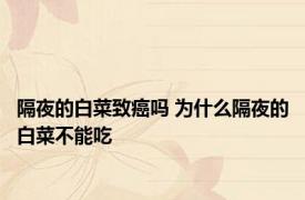 隔夜的白菜致癌吗 为什么隔夜的白菜不能吃