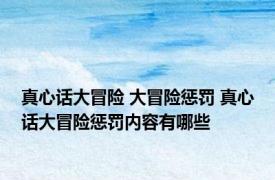 真心话大冒险 大冒险惩罚 真心话大冒险惩罚内容有哪些