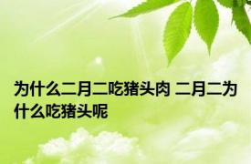 为什么二月二吃猪头肉 二月二为什么吃猪头呢