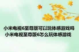 小米电视6至尊版可以玩体感游戏吗 小米电视至尊版6怎么玩体感游戏