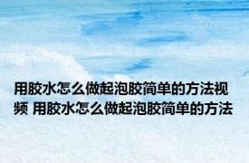 用胶水怎么做起泡胶简单的方法视频 用胶水怎么做起泡胶简单的方法