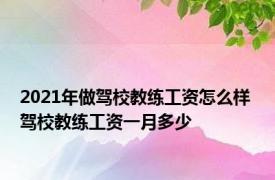 2021年做驾校教练工资怎么样 驾校教练工资一月多少