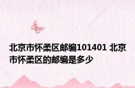 北京市怀柔区邮编101401 北京市怀柔区的邮编是多少