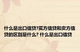 什么是出口信贷?买方信贷和卖方信贷的区别是什么? 什么是出口信贷