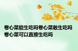 卷心菜能生吃吗卷心菜敢生吃吗 卷心菜可以直接生吃吗