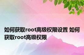 如何获取root高级权限设置 如何获取root高级权限