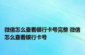 微信怎么查看银行卡号完整 微信怎么查看银行卡号