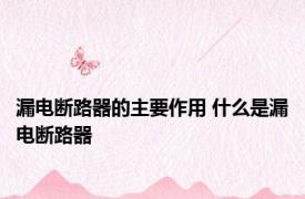 漏电断路器的主要作用 什么是漏电断路器