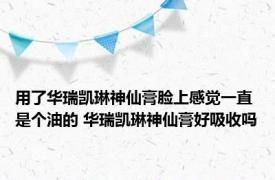 用了华瑞凯琳神仙膏脸上感觉一直是个油的 华瑞凯琳神仙膏好吸收吗