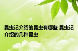 昆虫记介绍的昆虫有哪些 昆虫记介绍的几种昆虫