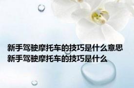 新手驾驶摩托车的技巧是什么意思 新手驾驶摩托车的技巧是什么
