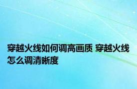 穿越火线如何调高画质 穿越火线怎么调清晰度
