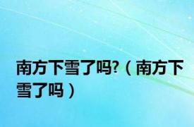 南方下雪了吗?（南方下雪了吗）