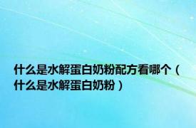 什么是水解蛋白奶粉配方看哪个（什么是水解蛋白奶粉）