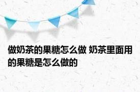 做奶茶的果糖怎么做 奶茶里面用的果糖是怎么做的