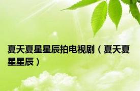 夏天夏星星辰拍电视剧（夏天夏 星星辰）