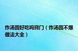 炸汤圆好吃吗窍门（炸汤圆不爆做法大全）