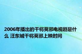 2006年播出的干将莫邪电视剧是什么 汪东城干将莫邪上映时间