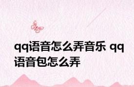 qq语音怎么弄音乐 qq语音包怎么弄