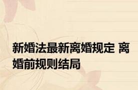 新婚法最新离婚规定 离婚前规则结局
